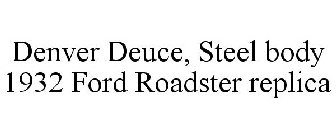 DENVER DEUCE, STEEL BODY 1932 FORD ROADSTER REPLICA
