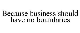 BECAUSE BUSINESS SHOULD HAVE NO BOUNDARIES