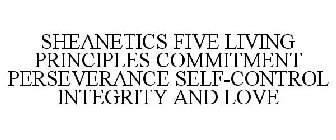 SHEANETICS FIVE LIVING PRINCIPLES COMMITMENT PERSEVERANCE SELF-CONTROL INTEGRITY AND LOVE