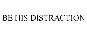 BE HIS DISTRACTION