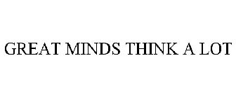 GREAT MINDS THINK A LOT