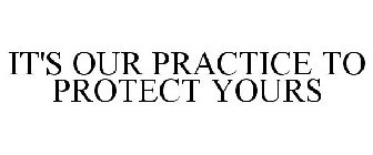 IT'S OUR PRACTICE TO PROTECT YOURS