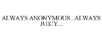 ALWAYS ANONYMOUS...ALWAYS JUICY...