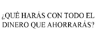 ¿QUÉ HARÁS CON TODO EL DINERO QUE AHORRARÁS?