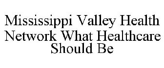 MISSISSIPPI VALLEY HEALTH NETWORK WHAT HEALTHCARE SHOULD BE