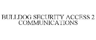 BULLDOG SECURITY ACCESS 2 COMMUNICATIONS