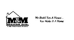 M&M HOMES INC. A 4TH GENERATION BUILDERWE BUILD YOU A HOUSE... YOU MAKE IT A HOME