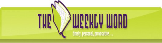 THE WEEKLY WORD TIMELY, PERSONAL, PROVOCATIVE...