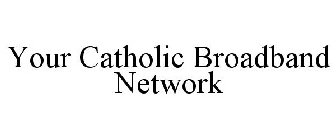 YOUR CATHOLIC BROADBAND NETWORK