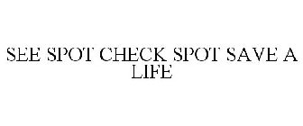 SEE SPOT CHECK SPOT SAVE A LIFE