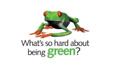 WHAT'S SO HARD ABOUT BEING GREEN?