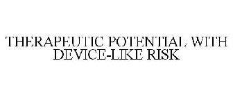 THERAPEUTIC POTENTIAL WITH DEVICE-LIKE RISK