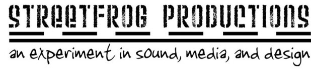 STREETFROG PRODUCTIONS AN EXPERIEMENT IN SOUND, MEDIA, AND DESIGN