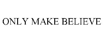 ONLY MAKE BELIEVE