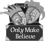 ONLY MAKE BELIEVE