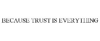 BECAUSE TRUST IS EVERYTHING