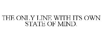 THE ONLY LINE WITH ITS OWN STATE OF MIND.