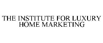 INSTITUTE FOR LUXURY HOME MARKETING