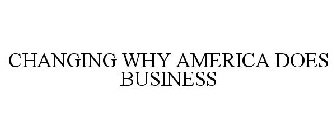 CHANGING WHY AMERICA DOES BUSINESS