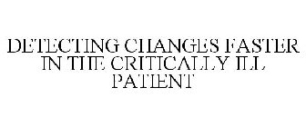 DETECTING CHANGES FASTER IN THE CRITICALLY ILL PATIENT