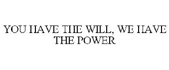 YOU HAVE THE WILL, WE HAVE THE POWER