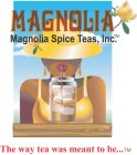 MAGNOLIA MAGNOLIA SPICE TEAS, INC. TM THE WAY TEA WAS MEANT TO BE...TM