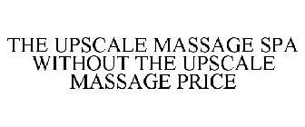 THE UPSCALE MASSAGE SPA WITHOUT THE UPSCALE MASSAGE PRICE