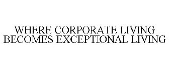 WHERE CORPORATE LIVING BECOMES EXCEPTIONAL LIVING