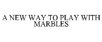 A NEW WAY TO PLAY WITH MARBLES