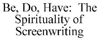 BE, DO, HAVE: THE SPIRITUALITY OF SCREENWRITING