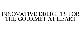 INNOVATIVE DELIGHTS FOR THE GOURMET AT HEART