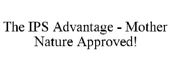 THE IPS ADVANTAGE - MOTHER NATURE APPROVED!