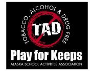 TOBACCO, ALCOHOL & DRUG FREE TAD PLAY FOR KEEPS ALASKA SCHOOL ACTIVITIES ASSOCIATION