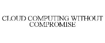 CLOUD COMPUTING WITHOUT COMPROMISE