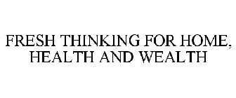 FRESH THINKING FOR HOME, HEALTH AND WEALTH