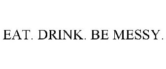 EAT. DRINK. BE MESSY.