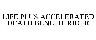 LIFE PLUS ACCELERATED DEATH BENEFIT RIDER