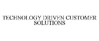 TECHNOLOGY DRIVEN CUSTOMER SOLUTIONS