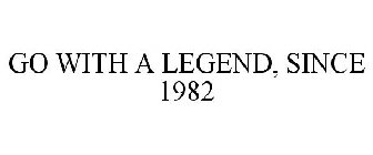 GO WITH A LEGEND, SINCE 1982