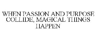 WHEN PASSION AND PURPOSE COLLIDE, MAGICAL THINGS HAPPEN