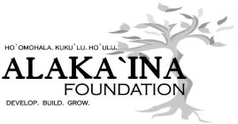 ALAKA'INA FOUNDATION HO'OMOHALA. KUKU'LU. HO'ULU. DEVELOP. BUILD. GROW.