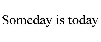 SOMEDAY IS TODAY