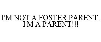 I'M NOT A FOSTER PARENT. I'M A PARENT!!!