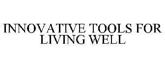 INNOVATIVE TOOLS FOR LIVING WELL