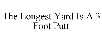 THE LONGEST YARD IS A 3 FOOT PUTT