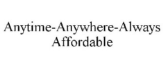 ANYTIME-ANYWHERE-ALWAYS AFFORDABLE