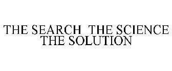 THE SEARCH THE SCIENCE THE SOLUTION