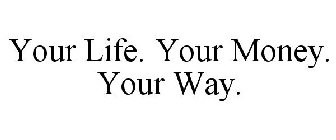 YOUR LIFE. YOUR MONEY. YOUR WAY.