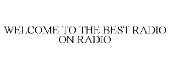 WELCOME TO THE BEST RADIO ON RADIO