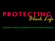 PROTECTING BLACK LIFE REACHING THE BLACK COMMUNITY WITH THE PRO-LIFE MESSAGE